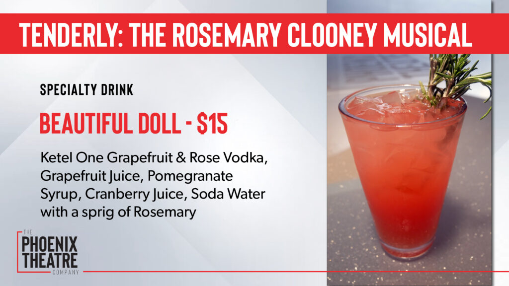 A photo of the specialty cocktail for "Tenderly: The Rosemary Clooney Musical". Drink titled "Beautiful Doll"- $15. Ketel One Grapefruit & Rose Vodka, Grapefruit Juice, Pomegranate syrup, Cranberry Juice, Soda Water, with a sprig of Rosemary